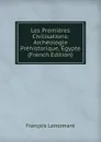 Les Premieres Civilisations: Archeologie Prehistorique, Egypte (French Edition) - François Lenormant