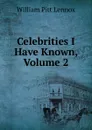 Celebrities I Have Known, Volume 2 - William Pitt Lennox