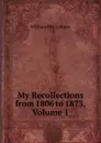 My Recollections from 1806 to 1873, Volume 1 - William Pitt Lennox
