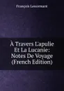 A Travers L.apulie Et La Lucanie: Notes De Voyage (French Edition) - François Lenormant