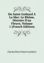 Du Saint-Gothard A La Mer: Le Rhone, Histoire D.un Fleuve, Volume 1 (French Edition) - Charles Pierre Marie Lentheric