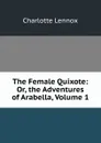 The Female Quixote: Or, the Adventures of Arabella, Volume 1 - Charlotte Lennox