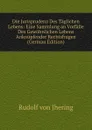 Die Jurisprudenz Des Taglichen Lebens: Eine Sammlung an Vorfalle Des Gewohnlichen Lebens Anknupfender Rechtsfragen (German Edition) - Rudolf von Jhering