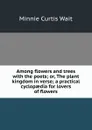 Among flowers and trees with the poets; or, The plant kingdom in verse; a practical cyclopaedia for lovers of flowers - Minnie Curtis Wait