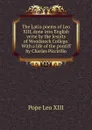 The Latin poems of Leo XIII, done into English verse by the Jesuits of Woodstock College. With a life of the pontiff by Charles Piccirillo - Pope Leo XIII
