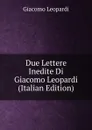 Due Lettere Inedite Di Giacomo Leopardi (Italian Edition) - G. Leopardi