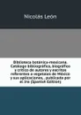Biblioteca botanica-mexicana. Catalogo bibliografico, biografico y critico de autores y escritos referentes a vegetales de Mexico y sus aplicaciones, . publicada por el Ins (Spanish Edition) - Nicolás León