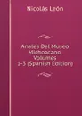 Anales Del Museo Michoacano, Volumes 1-3 (Spanish Edition) - Nicolás León