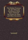 The Hidden Treasure: Or, the Value and Excellence of Holy Mass. Followed By Prayers for Mass, and Other Devotions - Leonard