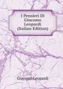 I Pensieri Di Gincomo Leopardi (Italian Edition) - G. Leopardi