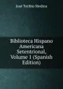 Biblioteca Hispano Americana Setentrional, Volume 1 (Spanish Edition) - José Toribio Medina