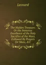 The Hidden Treasure: Or the Immense Excellence of the Holy Sacrifice of the Mass. Followed By Prayers for Mass, .C - Leonard