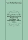 Konigliche Museen Zu Berlin. Verzeichniss Der Aegyptischen Alterthumer Und Gripsabgusse (German Edition) - Carl Richard Lepsius