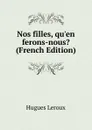 Nos filles, qu.en ferons-nous. (French Edition) - Hugues Leroux