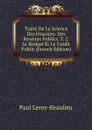 Traite De La Science Des Finances: Des Revenus Publics. T. 2. Le Budget Et Le Credit Public (French Edition) - Paul Leroy-Beaulieu