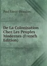 De La Colonisation Chez Les Peuples Modernes (French Edition) - Paul Leroy-Beaulieu