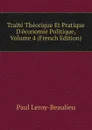 Traite Theorique Et Pratique D.economie Politique, Volume 4 (French Edition) - Paul Leroy-Beaulieu