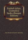 Euzkal-iztiya. Gramatica baska (Basque Edition) - Juan Manuel Lertxundi y Baztarrika