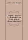 L.empire Des Tsars Et Les Russes: Les Institutions (French Edition) - Anatole Leroy-Beaulieu