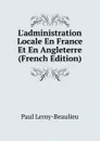 L.administration Locale En France Et En Angleterre (French Edition) - Paul Leroy-Beaulieu