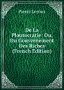 De La Ploutocratie: Ou, Du Gouvernement Des Riches (French Edition) - Pierre Leroux