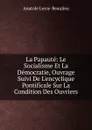 La Papaute: Le Socialisme Et La Democratie, Ouvrage Suivi De L.encyclique Pontificale Sur La Condition Des Ouvriers - Anatole Leroy-Beaulieu