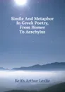 Simile And Metaphor In Greek Poetry, From Homer To Aeschylus - Keith Arthur Leslie