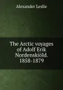 The Arctic voyages of Adolf Erik Nordenskiold. 1858-1879 - Alexander Leslie