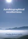 Autobiographical recollections - Charles Robert Leslie