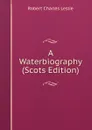 A Waterbiography (Scots Edition) - Robert Charles Leslie