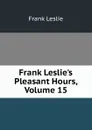Frank Leslie.s Pleasant Hours, Volume 15 - Frank Leslie