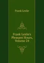 Frank Leslie.s Pleasant Hours, Volume 24 - Frank Leslie