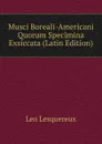 Musci Boreali-Americani Quorum Specimina Exsiccata (Latin Edition) - Leo Lesquereux
