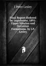 Final Report Ordered by Legislature, 1891: Upper Silurian and Devonian Formations, by J.P. Lesley - J Peter Lesley