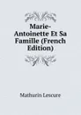 Marie-Antoinette Et Sa Famille (French Edition) - Mathurin Lescure