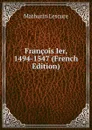 Francois Ier, 1494-1547 (French Edition) - Mathurin Lescure