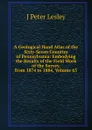 A Geological Hand Atlas of the Sixty-Seven Counties of Pennsylvania: Embodying the Results of the Field Work of the Survey, from 1874 to 1884, Volume 63 - J Peter Lesley