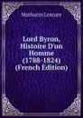 Lord Byron, Histoire D.un Homme (1788-1824) (French Edition) - Mathurin Lescure