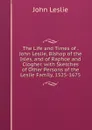 The Life and Times of . John Leslie, Bishop of the Isles, and of Raphoe and Clogher. with Sketches of Other Persons of the Leslie Family, 1525-1675 - John Leslie