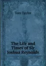 The Life and Times of Sir Joshua Reynolds - Tom Taylor