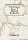 The Behavior Book: A Manual for Ladies - Eliza Leslie
