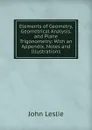 Elements of Geometry, Geometrical Analysis, and Plane Trigonometry: With an Appendix, Notes and Illustrations - John Leslie