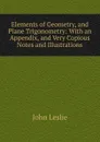 Elements of Geometry, and Plane Trigonometry: With an Appendix, and Very Copious Notes and Illustrations - John Leslie