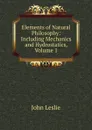 Elements of Natural Philosophy: Including Mechanics and Hydrostatics, Volume 1 - John Leslie