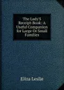The Lady.S Receipt-Book: A Useful Companion for Large Or Small Families - Eliza Leslie