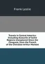 Travels in Central America: Including Accounts of Some Regions Unexplored Since the Conquest, from the French of the Chevalier Arthur Morelet - Frank Leslie