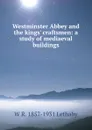Westminster Abbey and the kings. craftsmen: a study of mediaeval buildings - W R. 1857-1931 Lethaby