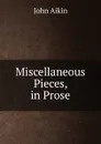 Miscellaneous Pieces, in Prose - John Aikin