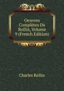 Oeuvres Completes De Rollin, Volume 9 (French Edition) - Charles Rollin
