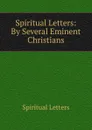 Spiritual Letters: By Several Eminent Christians - Spiritual Letters